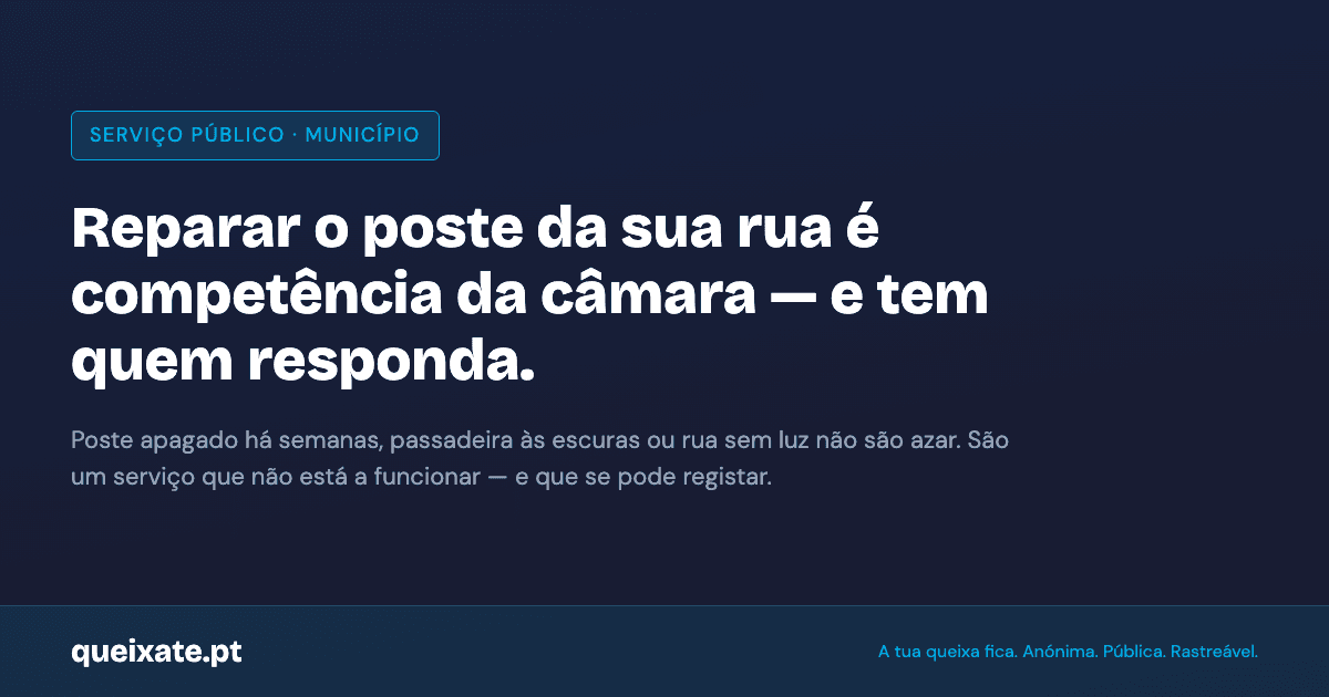 A iluminação pública é competência do município: instalar, manter e reparar. Um poste apagado, uma passadeira às escuras ou uma rua sem luz não são azar — têm quem responda. Registe em queixate.pt.